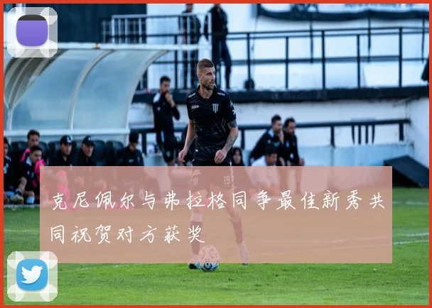 克尼佩尔与弗拉格同争最佳新秀共同祝贺对方获奖