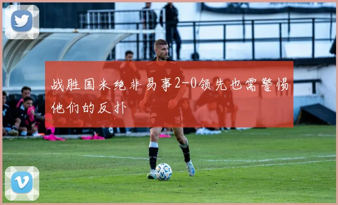 战胜国米绝非易事2-0领先也需警惕他们的反扑
