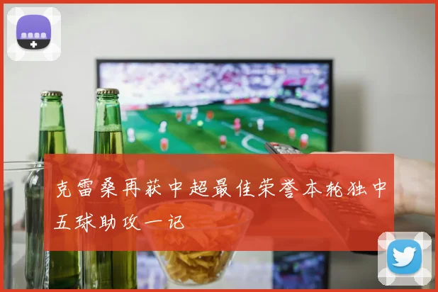 克雷桑再获中超最佳荣誉本轮独中五球助攻一记