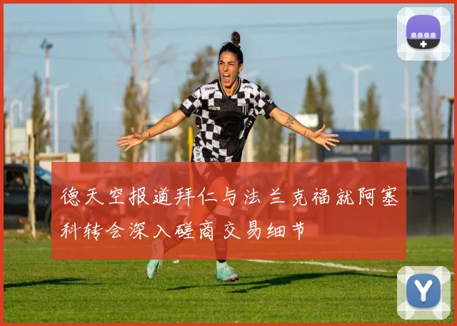 德天空报道拜仁与法兰克福就阿塞科转会深入磋商交易细节