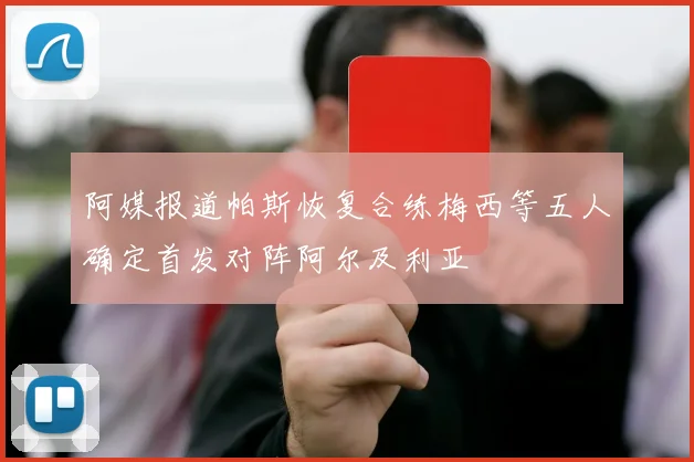 阿媒报道帕斯恢复合练梅西等五人确定首发对阵阿尔及利亚