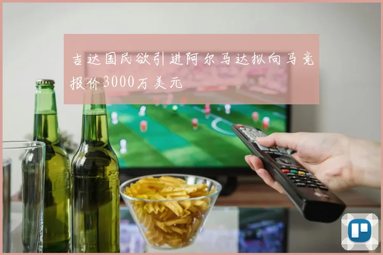 吉达国民欲引进阿尔马达拟向马竞报价3000万美元
