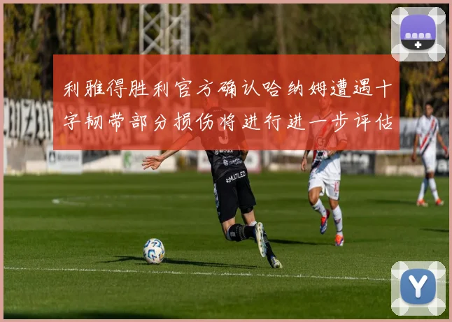 利雅得胜利官方确认哈纳姆遭遇十字韧带部分损伤将进行进一步评估